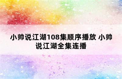 小帅说江湖108集顺序播放 小帅说江湖全集连播